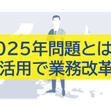 2025年問題とは？IT活用で業務改革を