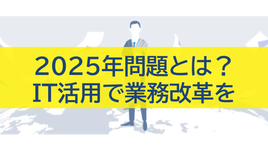 2025年問題とは？IT活用で業務改革を