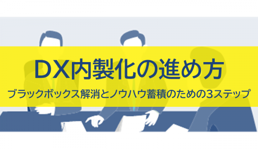 DX内製化の進め方｜ブラックボックス解消とノウハウ蓄積のための3ステップ