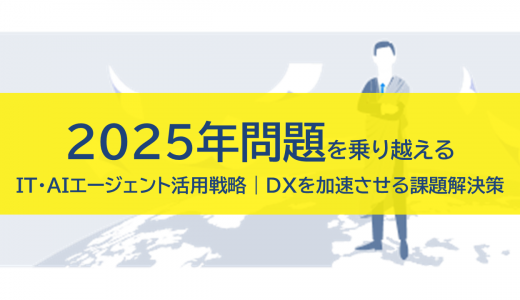 2025年問題を乗り越える　IT・AIエージェント活用戦略｜DXを加速させる課題解決策