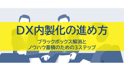 DX内製化の進め方｜ブラックボックス解消とノウハウ蓄積のための3ステップ