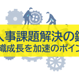 人事課題解決の鍵：組織成長を加速させるポイント