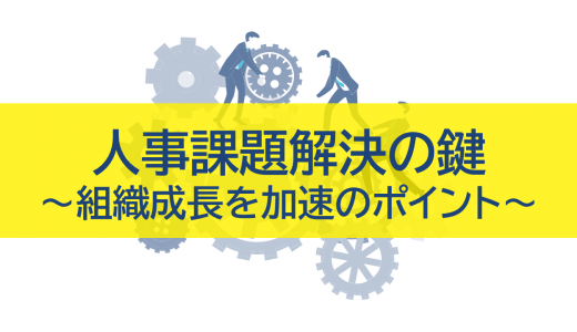 人事課題解決の鍵：組織成長を加速させるポイント