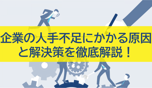 企業の人手不足にかかる原因と解決策を徹底解説！