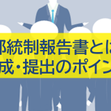 内部統制報告書とは？作成・提出のポイントをわかりやすく解説