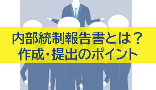 内部統制報告書とは？作成・提出のポイントをわかりやすく解説