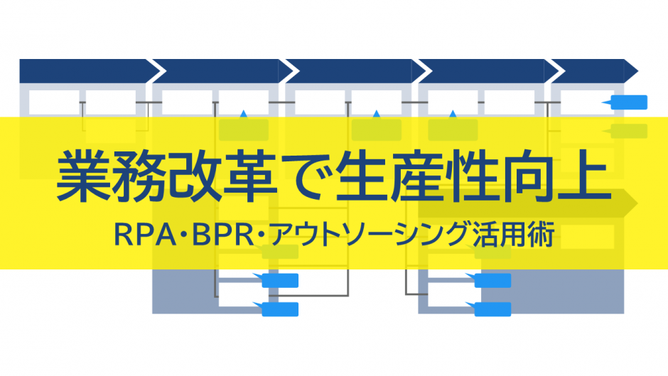 業務改革で生産性向上を実現するには？RPA・BPR・アウトソーシング活用術【管理職必見】
