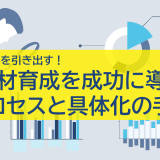 社員の能力を引き出す！人材育成を成功に導くプロセスと具体化の手順