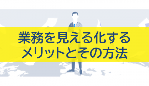 業務の見える化で効率UP！メリット・方法を徹底解説