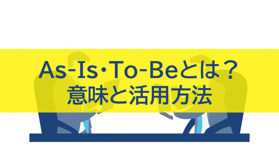 As-Is・To-Beとは？意味と活用方法