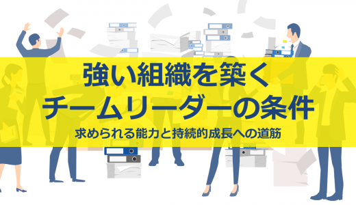 強い組織を築くチームリーダーの条件｜求められる能力と持続的成長への道筋