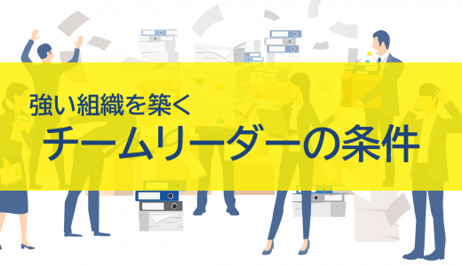 強い組織を築くチームリーダーの条件｜求められる能力と持続的成長への道筋