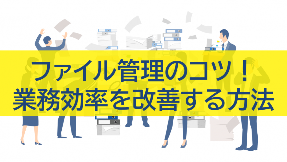 ファイル管理のコツはこれだ！劇的に業務効率を改善する方法