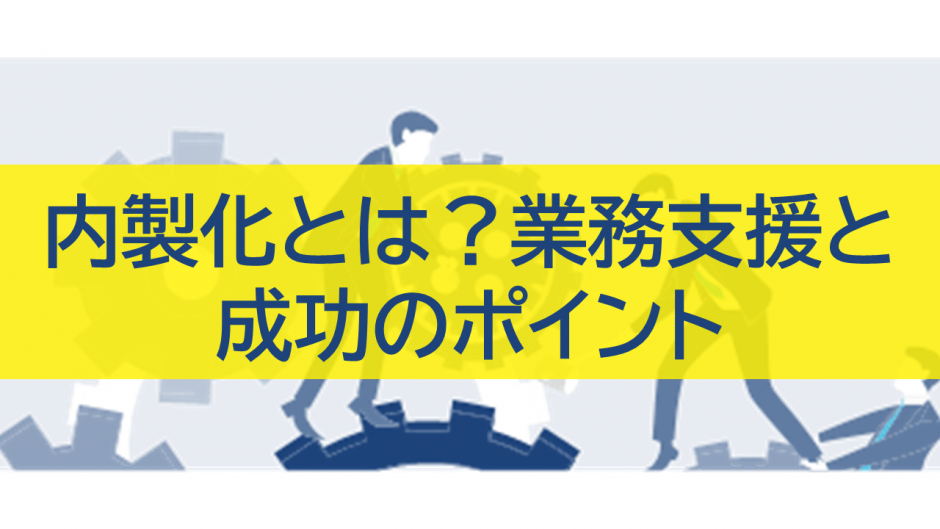 内製化とは？業務支援と成功のポイント