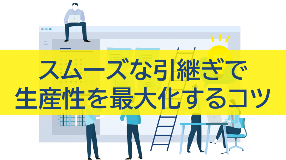 スムーズな引き継ぎで生産性を最大化するコツ