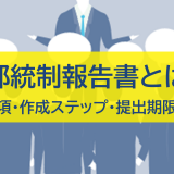 内部統制報告書とは？記載事項・作成ステップ・提出期限を解説