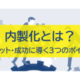 内製化とは？メリットや成功に導く3つのポイント・背景を解説