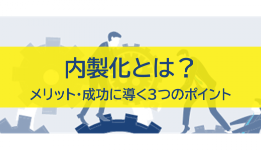 内製化とは？メリットや成功に導く3つのポイント・背景を解説