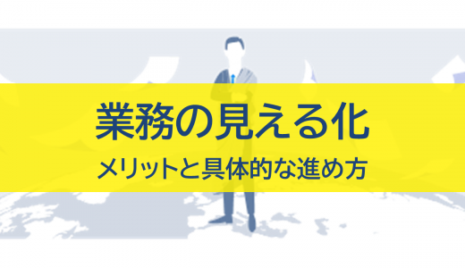 業務の見える化とは？メリット・具体的な進め方のステップを解説