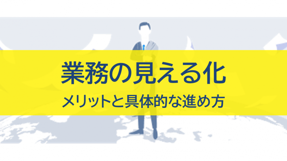 業務の見える化とは？メリット・具体的な進め方のステップを解説