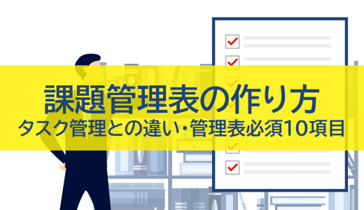 課題管理表の作り方｜タスク管理との違いや管理表の必須10項目を解説！