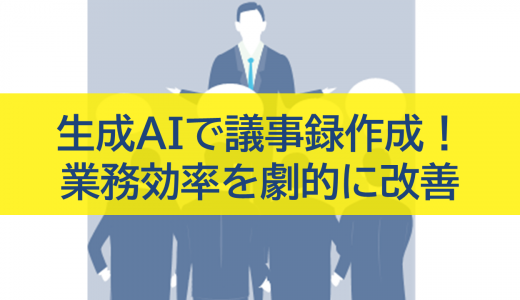 生成AIを活用した議事録作成で業務効率を劇的に改善する方法