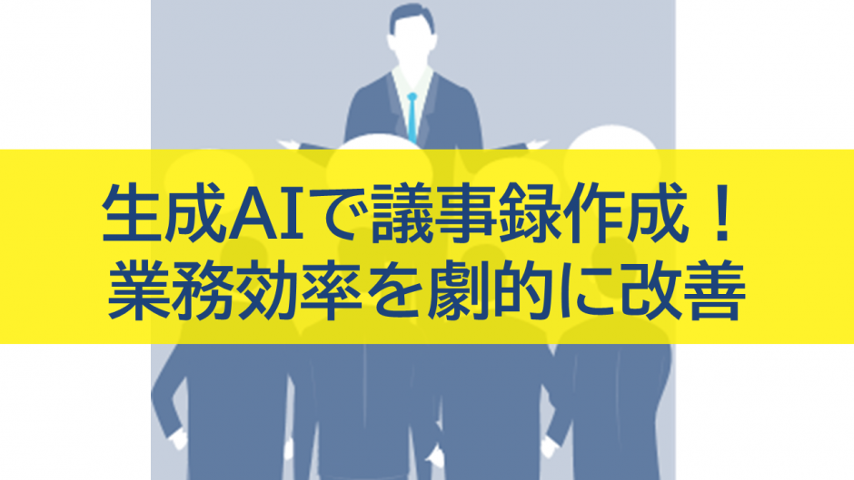 生成AIを活用した議事録作成で業務効率を劇的に改善する方法