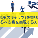 「理想と現実のギャップ」を乗り越え、あるべき姿を実現する方法