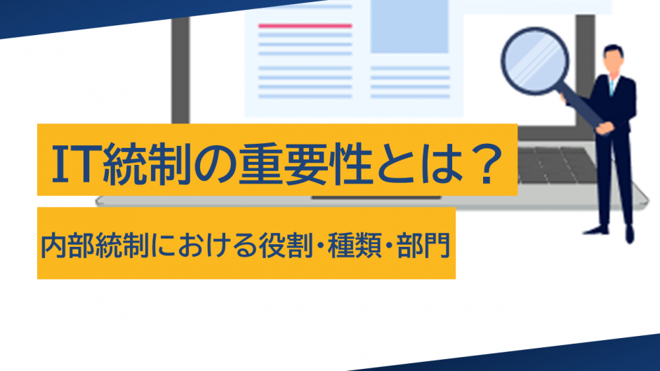 IT統制の重要性とは?内部統制における役割・種類・部門を徹底解説