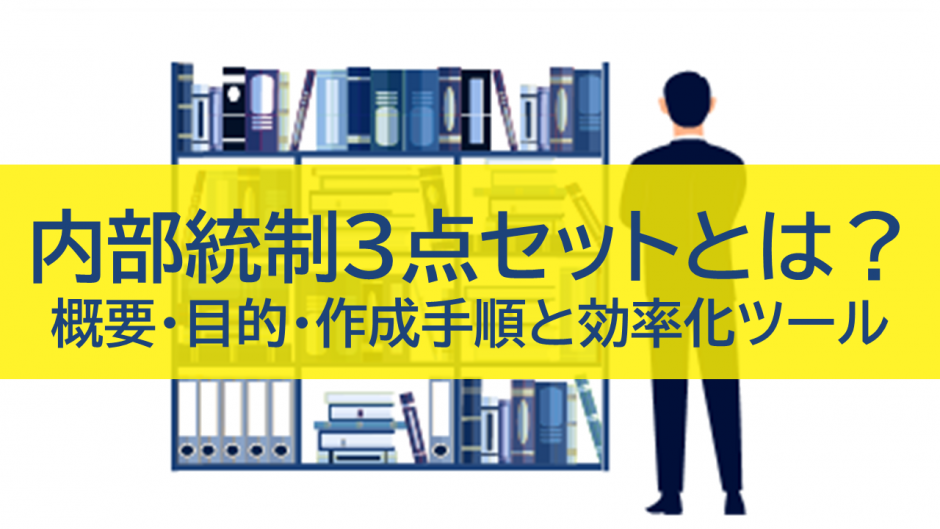 内部統制3点セットとは？概要・目的・作成手順と効率化ツール