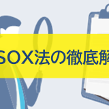 J-SOX法（内部統制報告制度）の徹底解説：目的、対応、改正ポイント