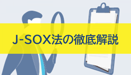 J-SOX法（内部統制報告制度）の徹底解説：目的、対応、改正ポイント