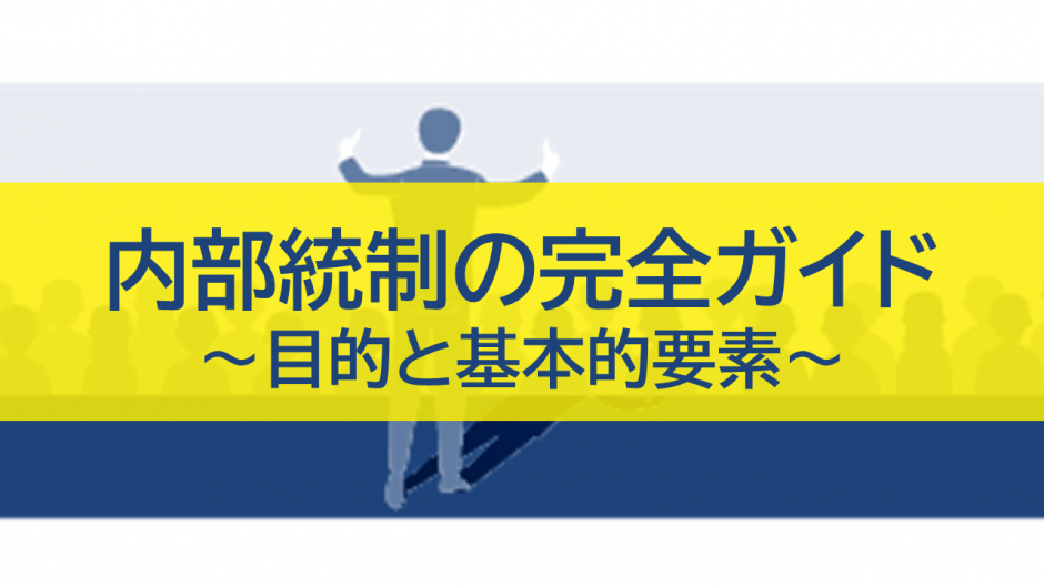 内部統制の完全ガイド：4つの目的と6つの基本的要素を徹底解説