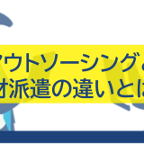 アウトソーシングと人材派遣の違いとは？特徴・活用事例を徹底比較