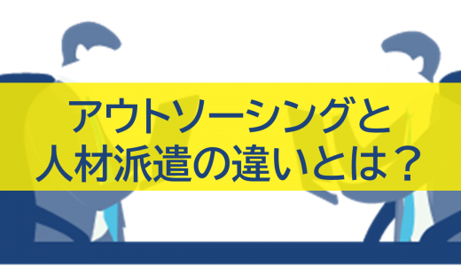 アウトソーシングと人材派遣の違いとは？特徴・活用事例を徹底比較