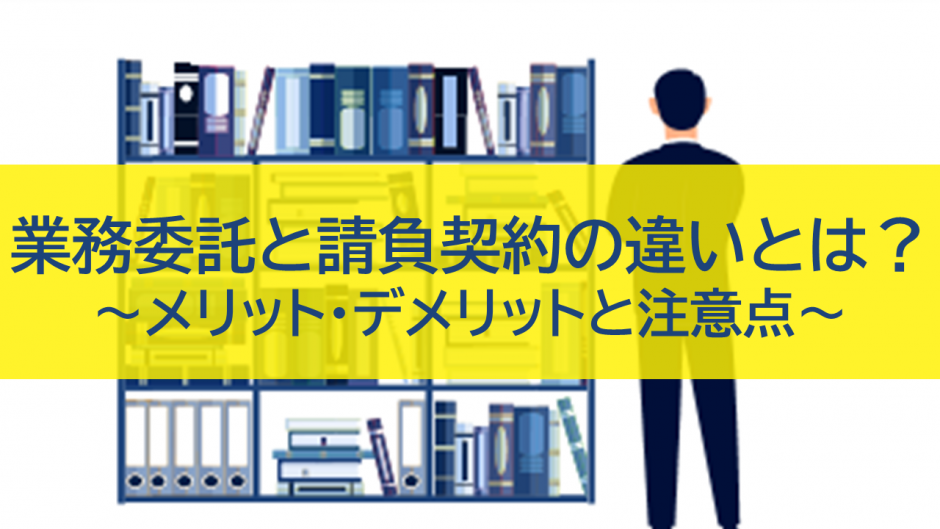 業務委託と請負契約の違いとは?企業が知っておくべきメリット・デメリットと注意点