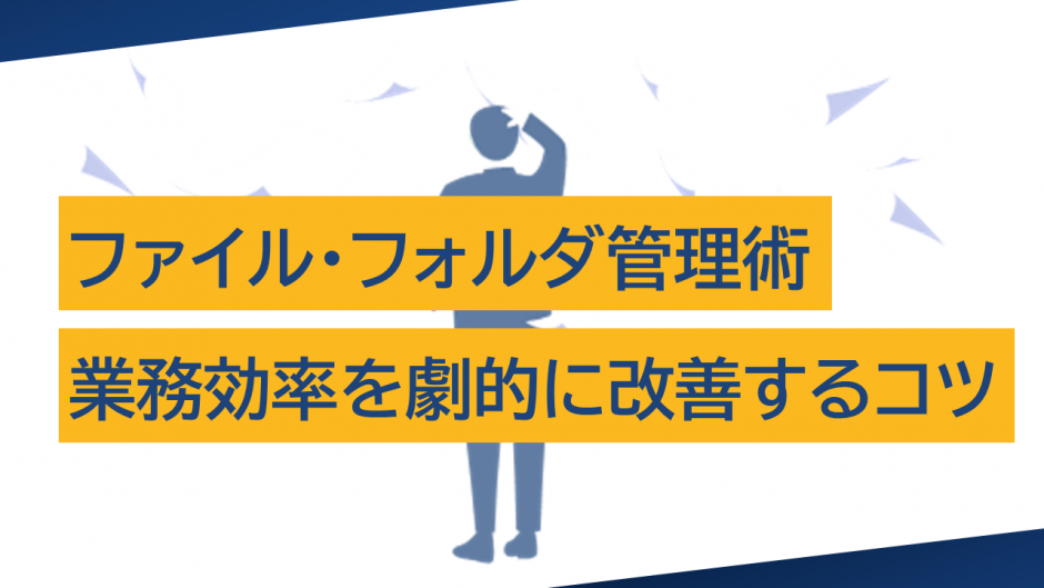 ファイル・フォルダ管理術：業務効率を劇的に改善するコツ
