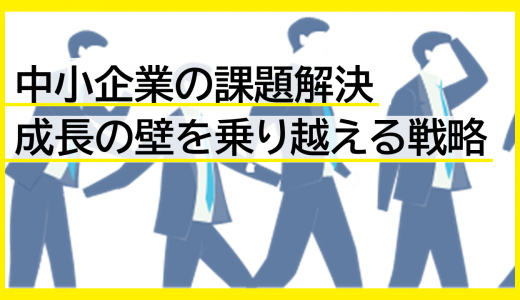 中小企業の課題解決：成長の壁を乗り越える戦略