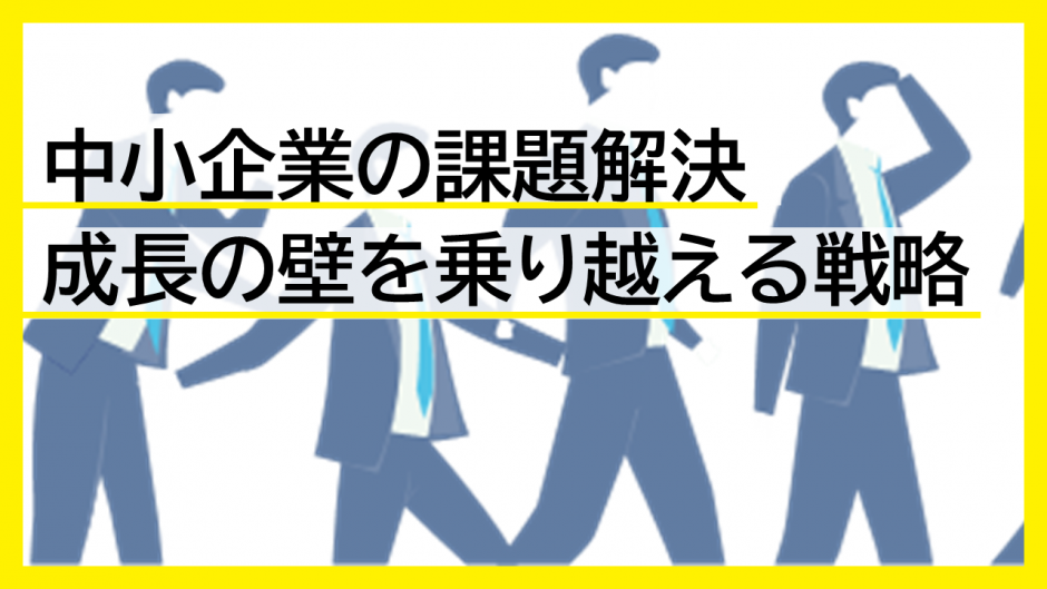 中小企業の課題解決：成長の壁を乗り越える戦略