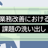 業務改善における課題の洗い出し：効率的な業務改善のためのステップ