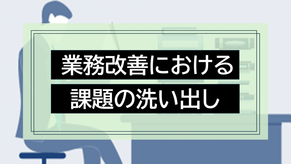 業務改善における課題の洗い出し：効率的な業務改善のためのステップ