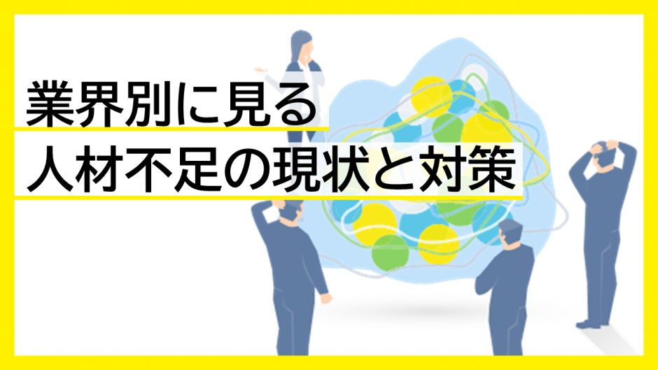 業界別に見る人材不足の現状と対策：企業が取り組むべきこと