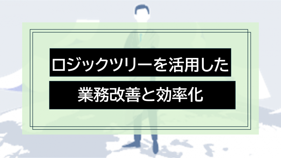 ロジックツリーを活用した業務改善と効率化：実践ガイド