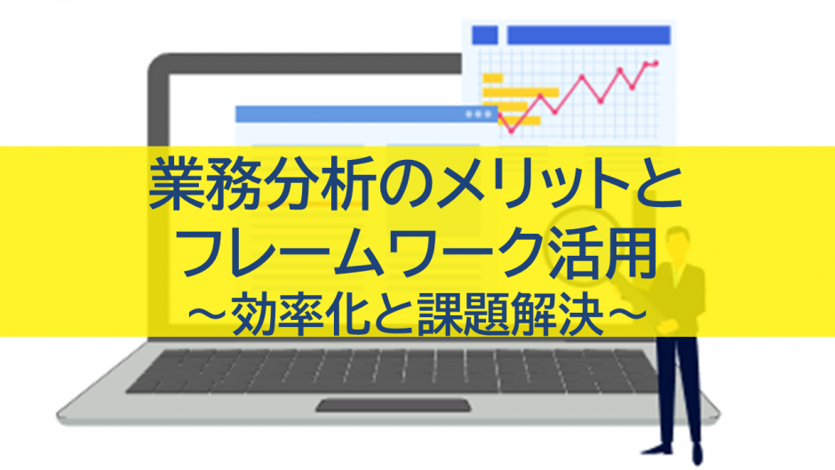 業務分析のメリットとフレームワーク活用：効率化と課題解決