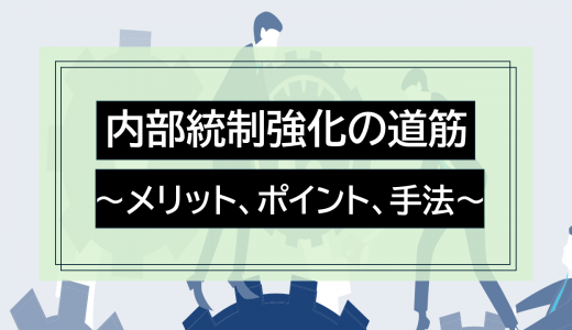 内部統制強化の道筋：メリット、ポイント、手法を徹底解説