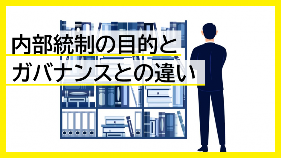 内部統制の目的とガバナンスとの違い：企業価値向上のための徹底解説