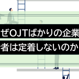 なぜ「OJT」ばかりの企業に若者は定着しないのか？型なき教育からの脱却