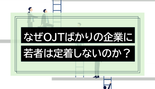 なぜOJTばかりの企業に若者は定着しないのか？型なき教育からの脱却