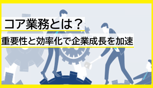 コア業務とは？重要性と効率化で企業成長を加速