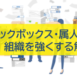 ブラックボックス・属人化を解消！組織を強くする解決策とは？